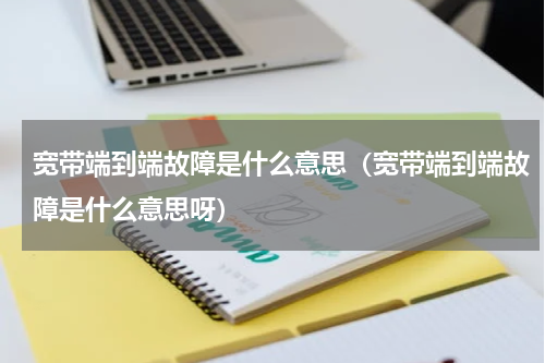 宽带端到端故障是什么意思（宽带端到端故障是什么意思呀）