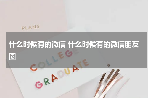 什么时候有的微信 什么时候有的微信朋友圈