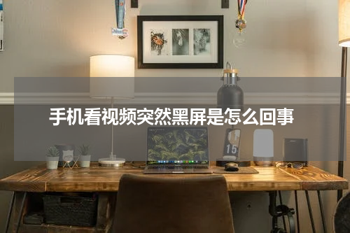  手机看视频突然黑屏是怎么回事