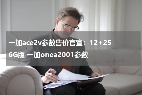 一加ace2v参数售价官宣：12+256G版 一加onea2001参数