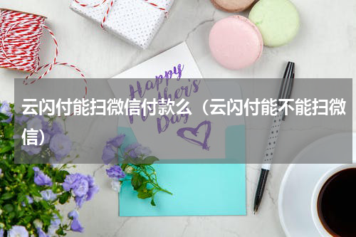 云闪付能扫微信付款么（云闪付能不能扫微信）