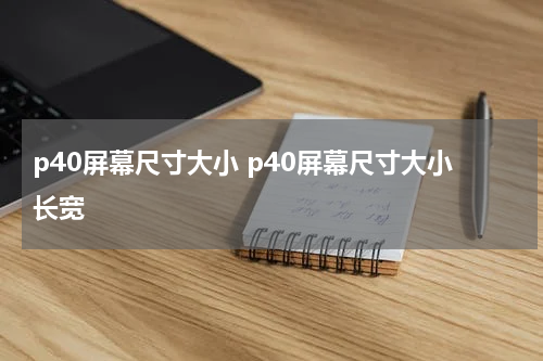 p40屏幕尺寸大小 p40屏幕尺寸大小长宽