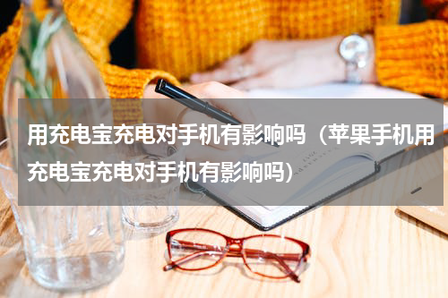 用充电宝充电对手机有影响吗（苹果手机用充电宝充电对手机有影响吗）