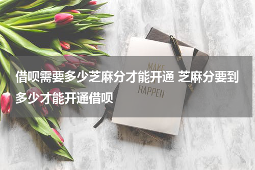 借呗需要多少芝麻分才能开通 芝麻分要到多少才能开通借呗