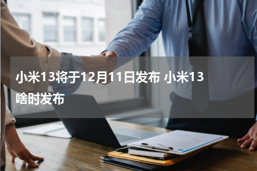 小米13将于12月11日发布 小米13啥时发布