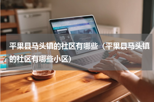 平果县马头镇的社区有哪些（平果县马头镇的社区有哪些小区）
