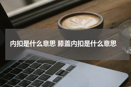 内扣是什么意思 膝盖内扣是什么意思