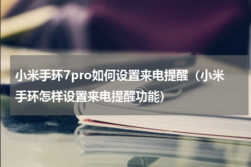 小米手环7pro如何设置来电提醒（小米手环怎样设置来电提醒功能）