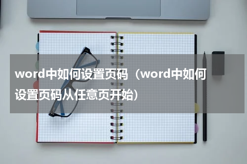 word中如何设置页码（word中如何设置页码从任意页开始）