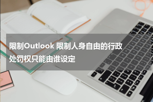 限制Outlook 限制人身自由的行政处罚权只能由谁设定