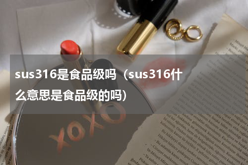 sus316是食品级吗（sus316什么意思是食品级的吗）