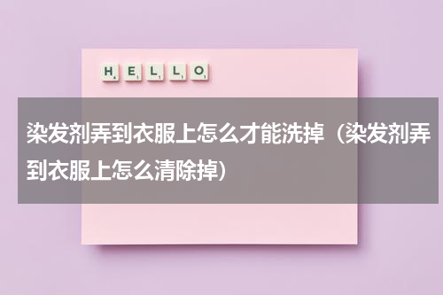 染发剂弄到衣服上怎么才能洗掉（染发剂弄到衣服上怎么清除掉）