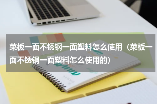 菜板一面不锈钢一面塑料怎么使用（菜板一面不锈钢一面塑料怎么使用的）