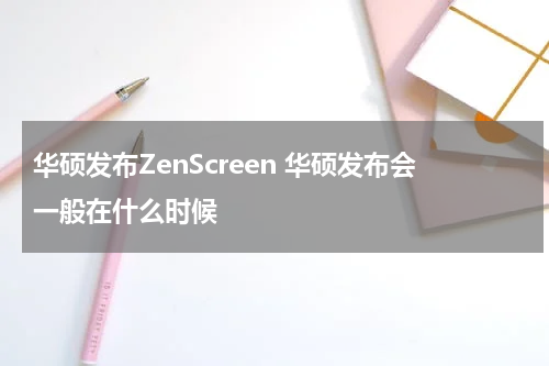华硕发布ZenScreen 华硕发布会一般在什么时候