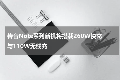 传音Note系列新机将搭载260W快充与110W无线充
