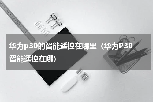 华为p30的智能遥控在哪里（华为P30智能遥控在哪）