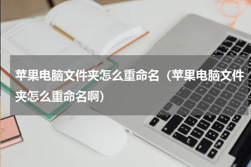 苹果电脑文件夹怎么重命名（苹果电脑文件夹怎么重命名啊）