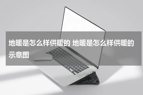 地暖是怎么样供暖的 地暖是怎么样供暖的示意图