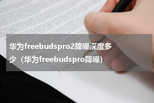 华为freebudspro2降噪深度多少（华为freebudspro降噪）