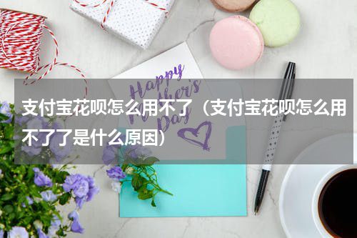 支付宝花呗怎么用不了（支付宝花呗怎么用不了了是什么原因）