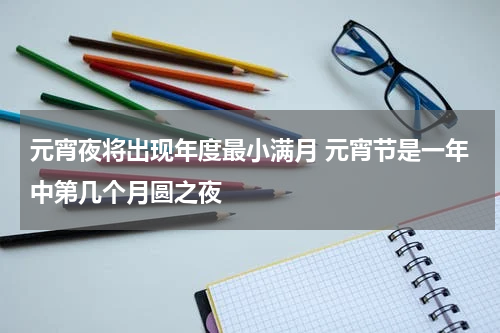 元宵夜将出现年度最小满月 元宵节是一年中第几个月圆之夜