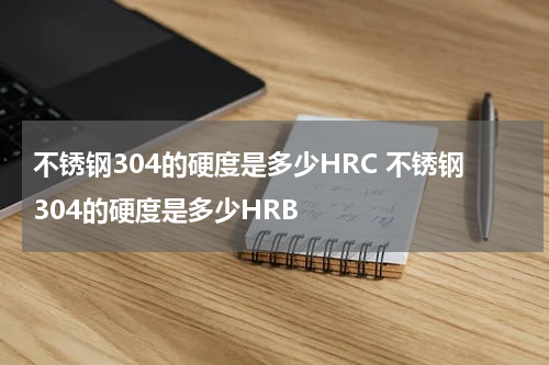 不锈钢304的硬度是多少HRC 不锈钢304的硬度是多少HRB
