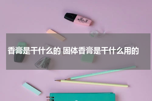 香膏是干什么的 固体香膏是干什么用的