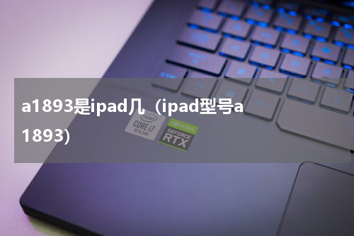 a1893是ipad几（ipad型号a1893）