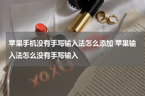 苹果手机没有手写输入法怎么添加 苹果输入法怎么没有手写输入