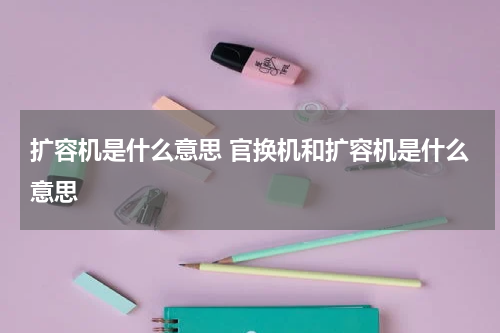 扩容机是什么意思 官换机和扩容机是什么意思