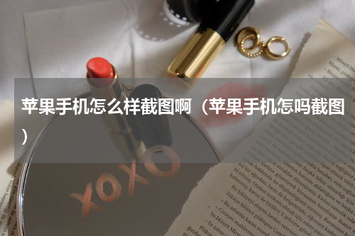 苹果手机怎么样截图啊（苹果手机怎吗截图）