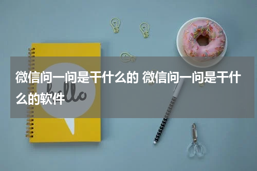 微信问一问是干什么的 微信问一问是干什么的软件