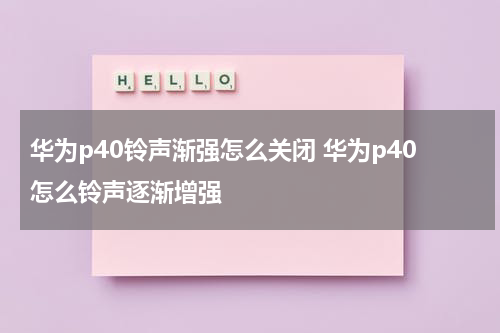 华为p40铃声渐强怎么关闭 华为p40怎么铃声逐渐增强
