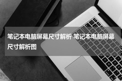 笔记本电脑屏幕尺寸解析 笔记本电脑屏幕尺寸解析图