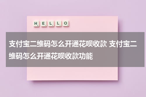 支付宝二维码怎么开通花呗收款 支付宝二维码怎么开通花呗收款功能
