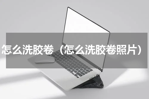 怎么洗胶卷（怎么洗胶卷照片）