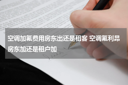 空调加氟费用房东出还是租客 空调氟利昂房东加还是租户加