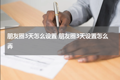 朋友圈3天怎么设置 朋友圈3天设置怎么弄