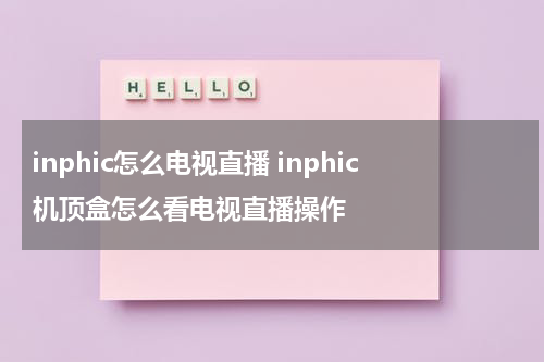 inphic怎么电视直播 inphic机顶盒怎么看电视直播操作