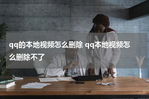 qq的本地视频怎么删除 qq本地视频怎么删除不了