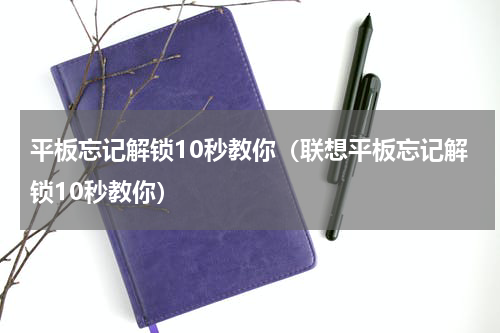平板忘记解锁10秒教你（联想平板忘记解锁10秒教你）