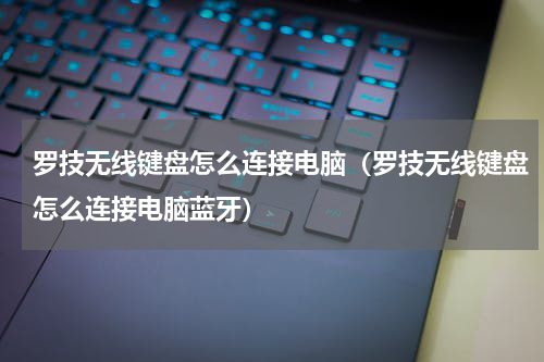 罗技无线键盘怎么连接电脑（罗技无线键盘怎么连接电脑蓝牙）