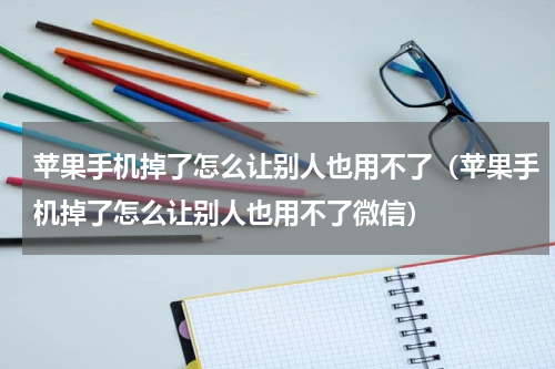苹果手机掉了怎么让别人也用不了（苹果手机掉了怎么让别人也用不了微信）