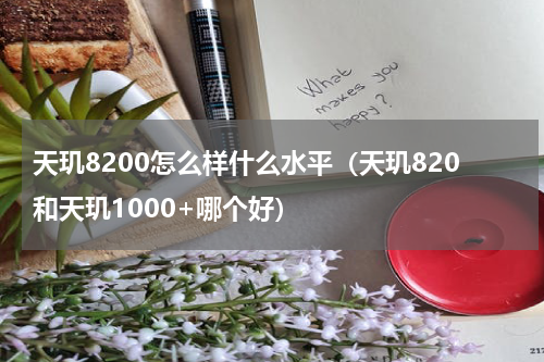 天玑8200怎么样什么水平（天玑820和天玑1000+哪个好）