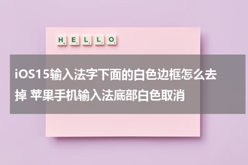 iOS15输入法字下面的白色边框怎么去掉 苹果手机输入法底部白色取消