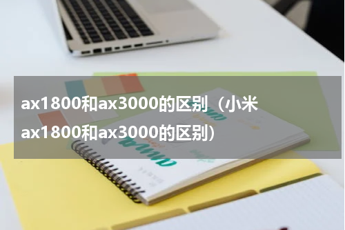 ax1800和ax3000的区别（小米ax1800和ax3000的区别）