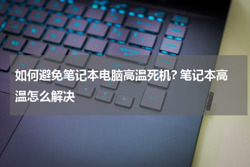 如何避免笔记本电脑高温死机? 笔记本高温怎么解决