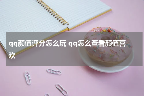 qq颜值评分怎么玩 qq怎么查看颜值喜欢