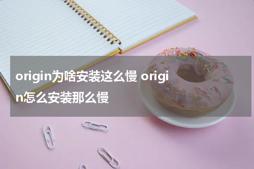 origin为啥安装这么慢 origin怎么安装那么慢