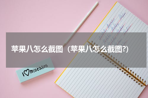 苹果八怎么截图（苹果八怎么截图?）